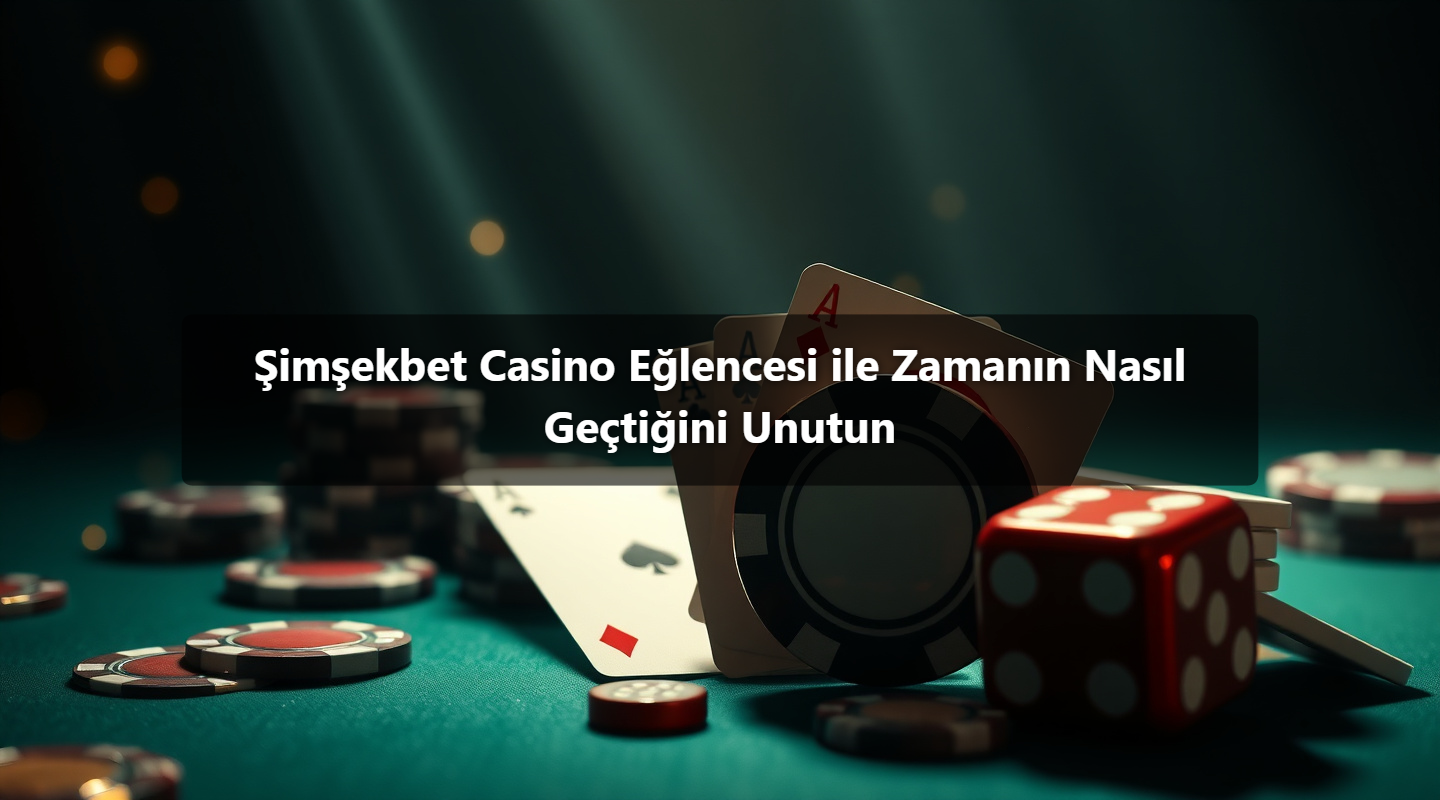 Şimşekbet Casino Eğlencesi ile Zamanın Nasıl Geçtiğini Unutun